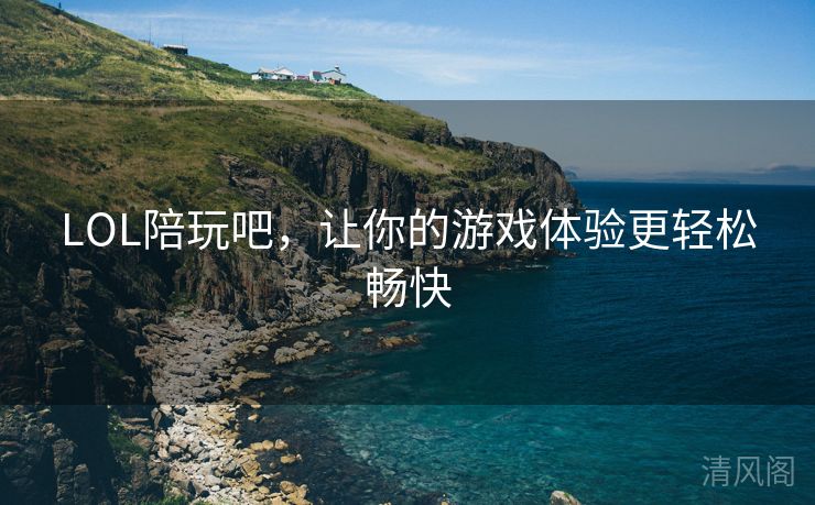 LOL陪玩吧，让你游戏体验更轻松畅快  第3张