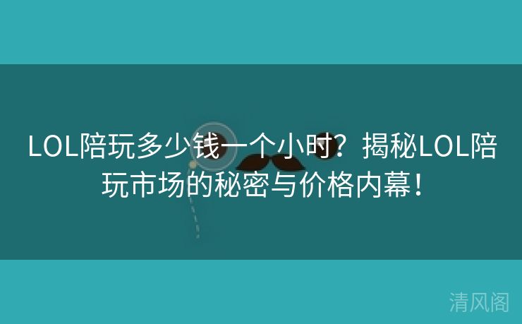 LOL陪玩多少钱一个小时？揭秘LOL陪玩商圈秘密与价格内幕！  第1张