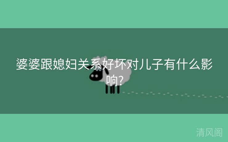 婆婆跟媳妇关系好坏对儿子有什么影响?  第3张