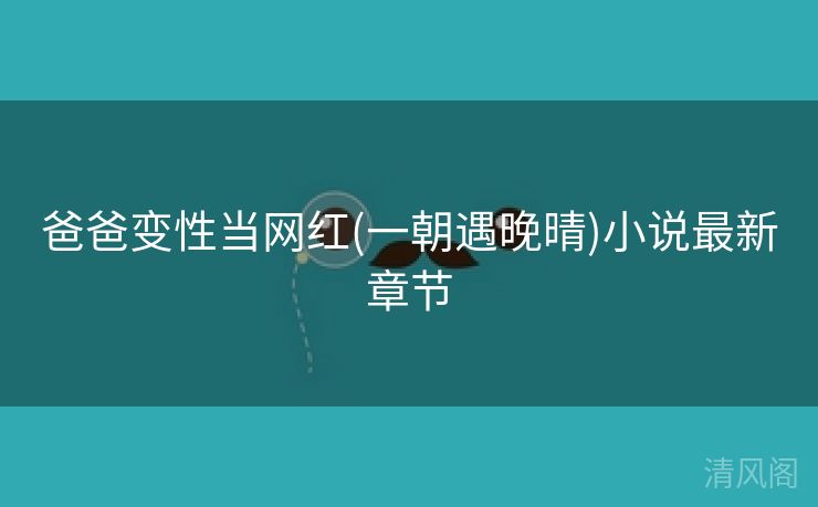爸爸变性当网红〔一朝遇晚晴〕小说最新章节  第2张