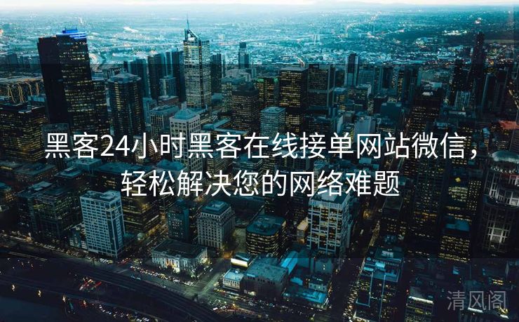 黑客24小时黑客在线接单网站微信,轻松搞定您网络难题  第1张