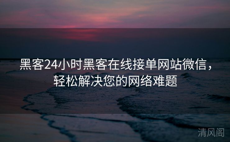 黑客24小时黑客在线接单网站微信,轻松搞定您网络难题  第2张