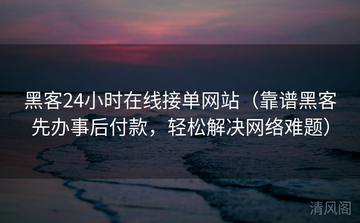 黑客24小时在线接单网站〔靠谱黑客先办事后付款,轻松搞定网络难题〕  第1张