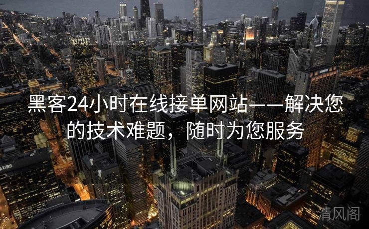 黑客24小时在线接单网站——搞定您技术难题，随时为您服务  第1张