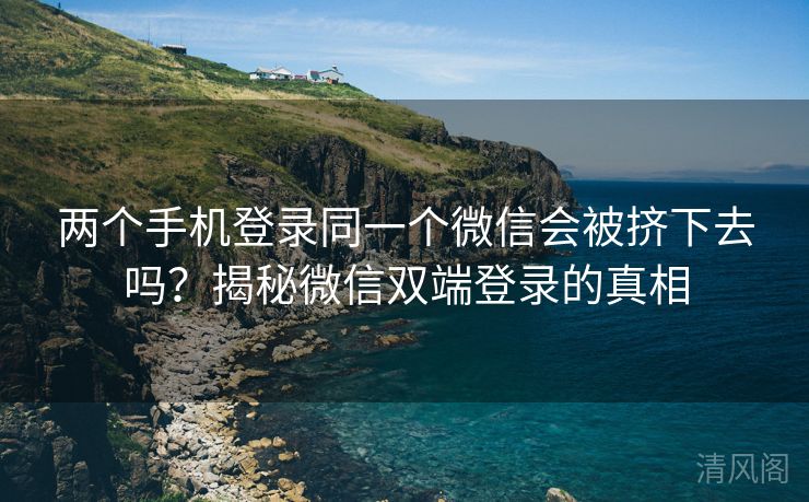 两个手机登录同一个微信会被挤下去吗？揭秘微信双端登录事实  第2张