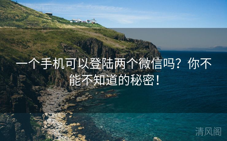 一个手机可以登陆两个微信吗?你不能不晓得秘密! 第1张