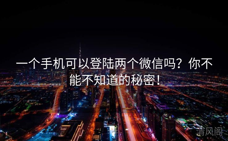一个手机可以登陆两个微信吗?你不能不晓得秘密! 第2张