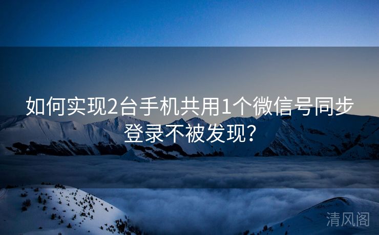 如何实行2台手机共用1个微信号同步登录不被发现？  第1张