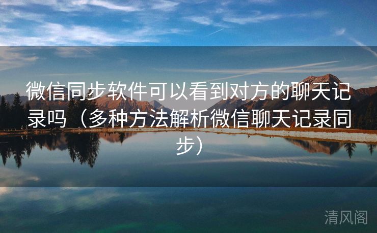 微信同步应用可以看到对方聊天记录吗〔多种方法解析微信聊天记录同步〕  第1张