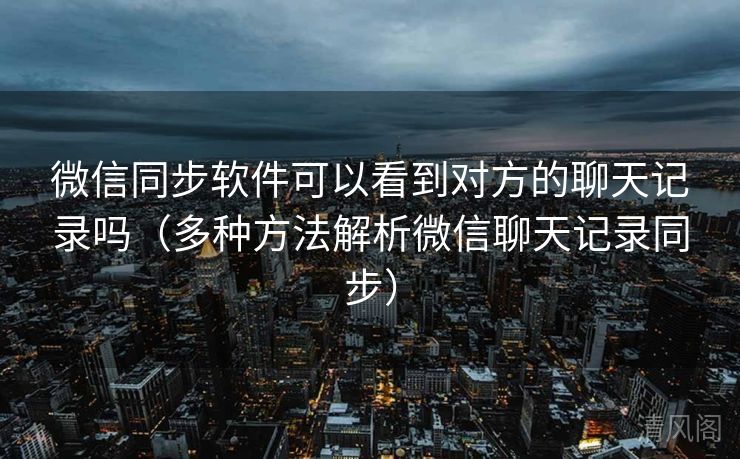 微信同步应用可以看到对方聊天记录吗〔多种方法解析微信聊天记录同步〕  第2张