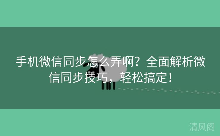 手机微信同步怎么弄啊？全面解析微信同步技巧，轻松搞定！  第3张