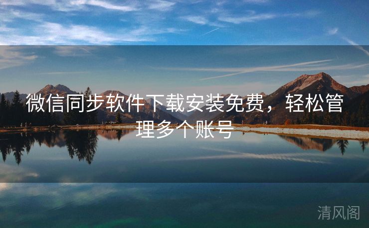 微信同步应用下载安装全民免单，轻松管理多个账号  第1张