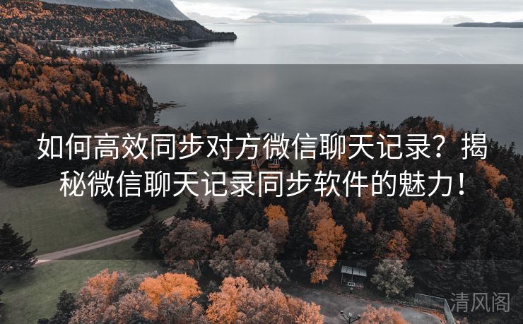 如何全效同步对方微信聊天记录？揭秘微信聊天记录同步应用魅力！  第1张