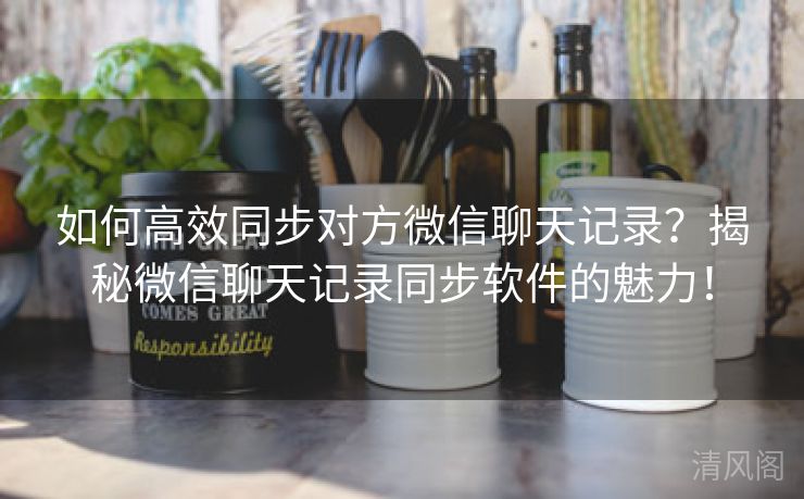 如何全效同步对方微信聊天记录？揭秘微信聊天记录同步应用魅力！  第2张