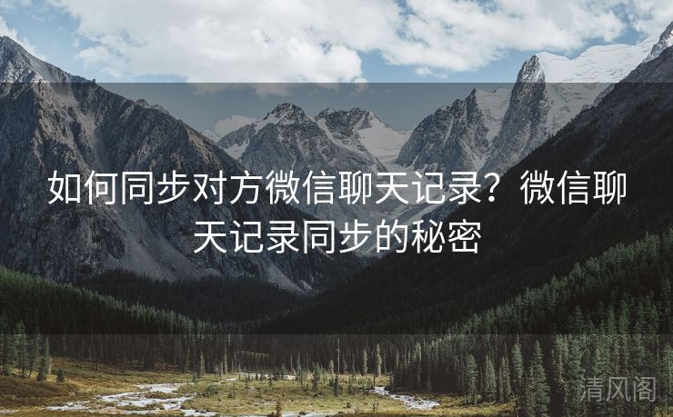 如何同步对方微信聊天记录？微信聊天记录同步秘密  第3张
