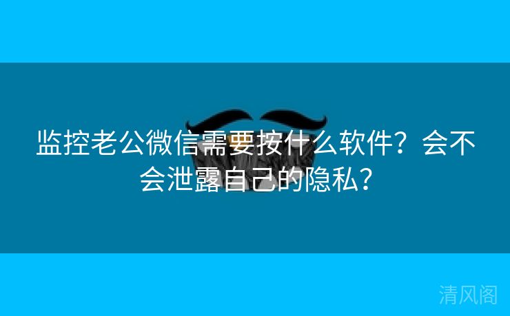 监控老公微信须要按什么应用？会不会外泄自己秘密？  第1张