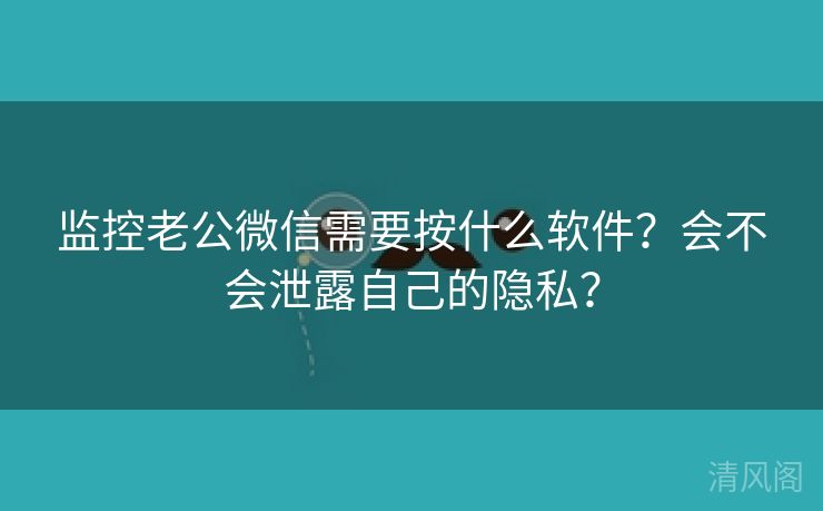 监控老公微信须要按什么应用？会不会外泄自己秘密？  第2张
