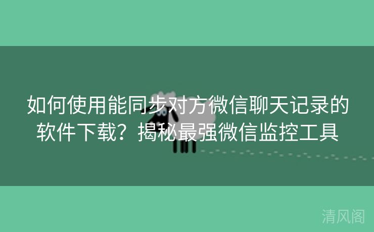 如何运用能同步对方微信聊天记录应用下载？揭秘最大层次微信监控工具  第1张