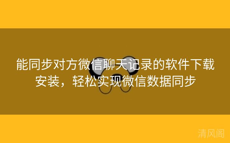 能同步对方微信聊天记录应用下载安装，轻松实行微信记录同步  第3张