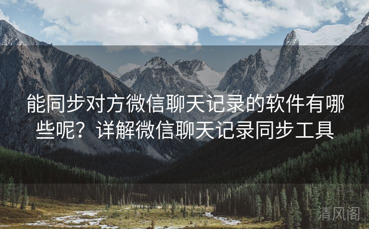 能同步对方微信聊天记录应用有哪些呢？详解微信聊天记录同步工具  第1张