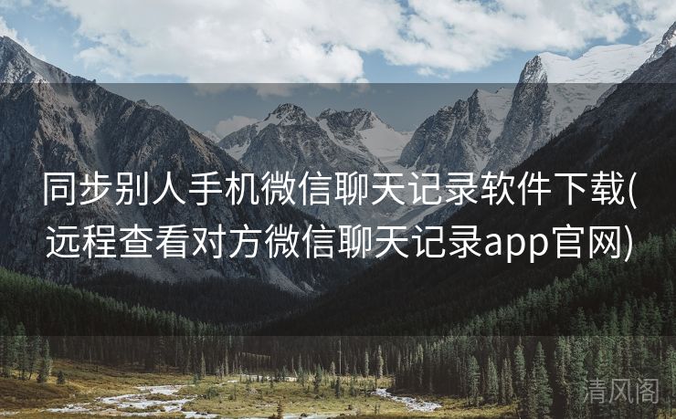同步别人手机微信聊天记录应用下载〔远程查看对方微信聊天记录app官网〕  第1张