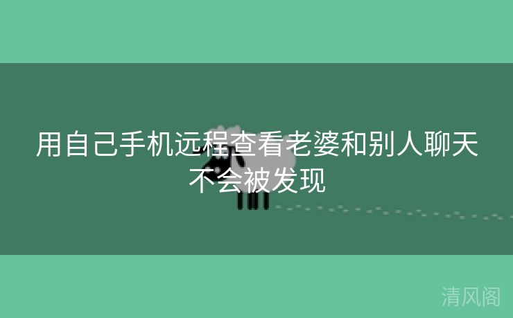 用自己手机远程查看老婆、别人聊天不会被发现  第2张