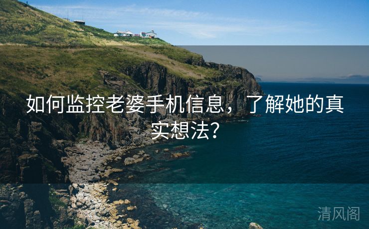 如何监控老婆手机信息，解她真实想法？  第2张