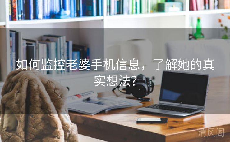 如何监控老婆手机信息，解她真实想法？  第3张