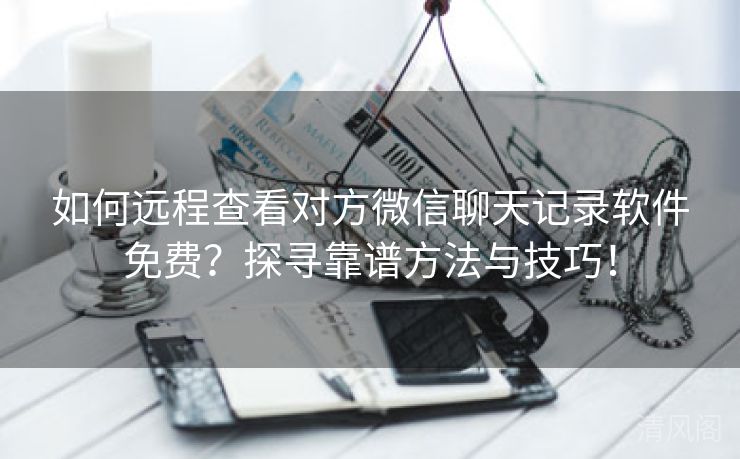 如何远程查看对方微信聊天记录应用全民免单？探寻靠谱方法与技巧！  第3张