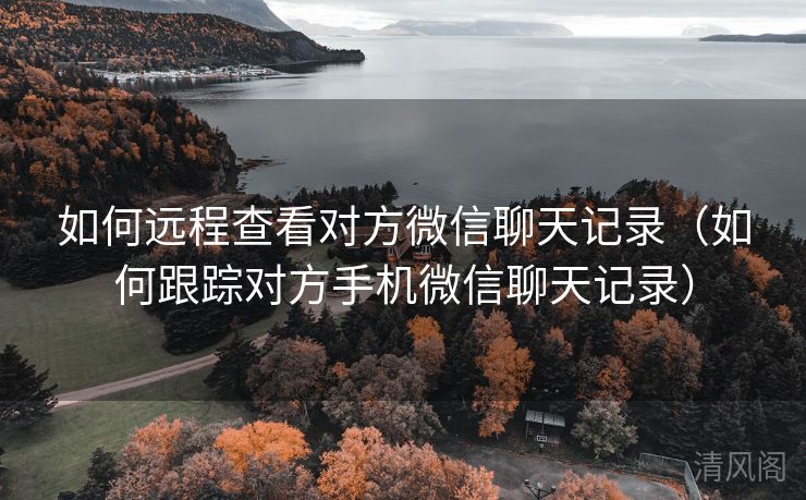 如何远程查看对方微信聊天记录〔如何跟踪对方手机微信聊天记录〕  第1张