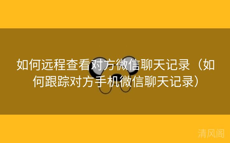 如何远程查看对方微信聊天记录〔如何跟踪对方手机微信聊天记录〕  第3张