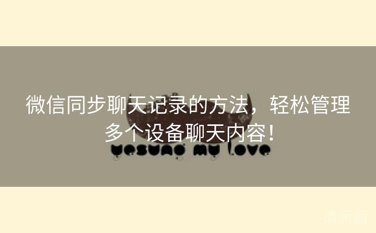 微信同步聊天记录方法，轻松管理多个设备聊天内容！  第2张