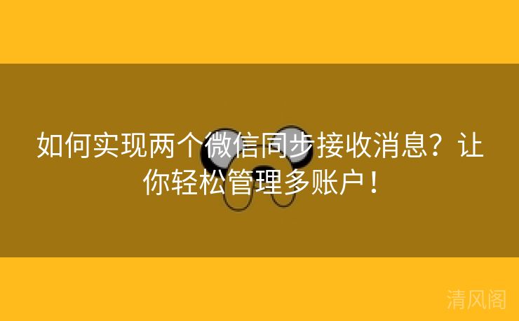 如何实行两个微信同步接收消息？让你轻松管理多账户！  第1张