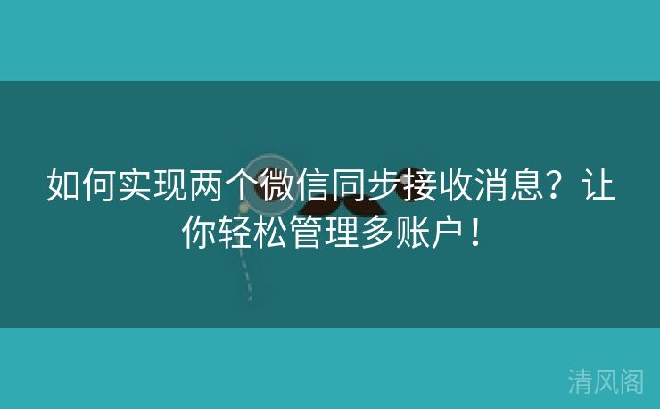 如何实行两个微信同步接收消息？让你轻松管理多账户！  第2张