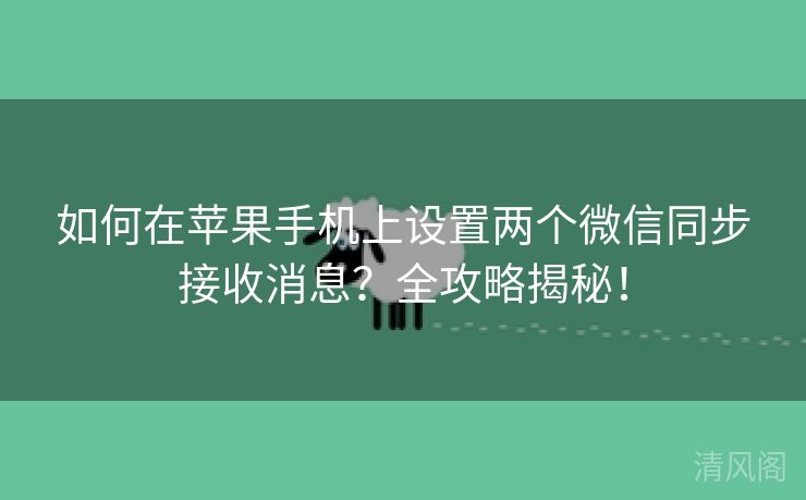 如何在苹果手机上设置两个微信同步接收消息？全攻略揭秘！  第1张