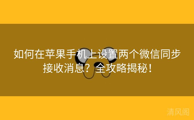 如何在苹果手机上设置两个微信同步接收消息？全攻略揭秘！  第3张