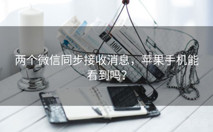 两个微信同步接收消息，苹果手机能看到吗？  第3张