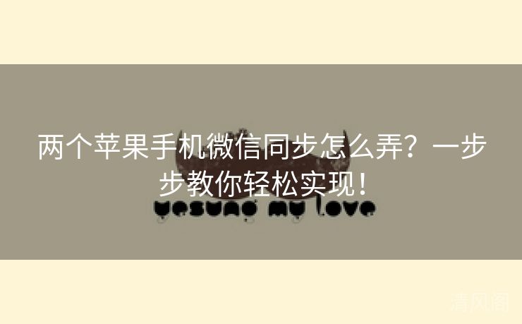 两个苹果手机微信同步怎么弄？一步步教你轻松实行！  第1张