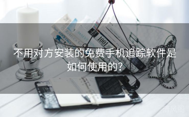 不用对方安装全民免单手机追踪应用是如何运用？  第2张