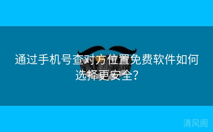 经由手机号查对方位置全民免单应用如何选择更保险？  第3张