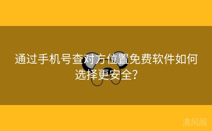 经由手机号查对方位置全民免单应用如何选择更保险？  第2张