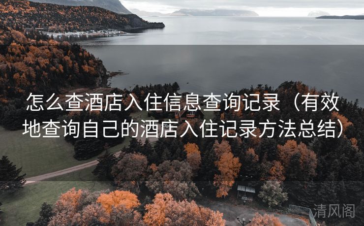怎么查酒店入住信息查询记录〔有效地查询自己酒店入住记录方法总结〕  第1张