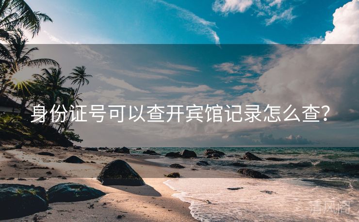 身份证号可以查开宾馆记录怎么查？  第2张