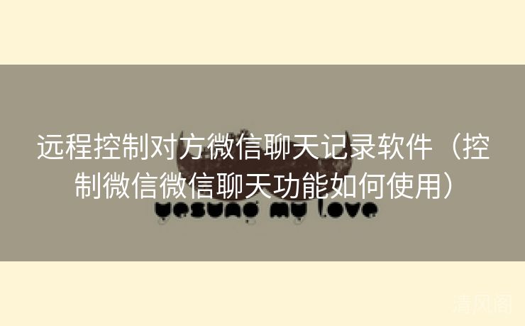 远程控制对方微信聊天记录应用〔控制微信微信聊天功能如何运用〕  第3张