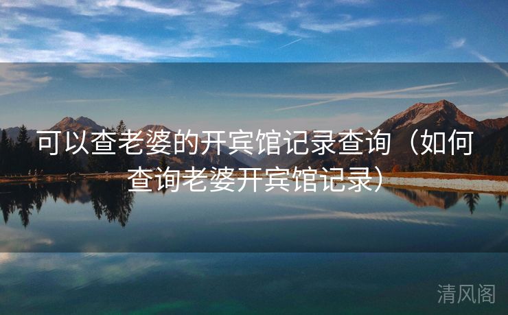 可以查老婆开宾馆记录查询〔如何查询老婆开宾馆记录〕  第3张