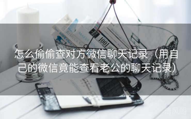 怎么偷偷查对方微信聊天记录〔用自己微信竟能查看老公聊天记录〕  第1张