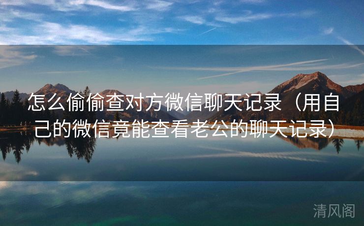 怎么偷偷查对方微信聊天记录〔用自己微信竟能查看老公聊天记录〕  第3张