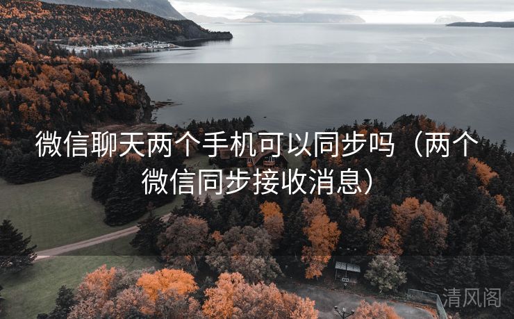 微信聊天两个手机可以同步吗〔两个微信同步接收消息〕  第2张