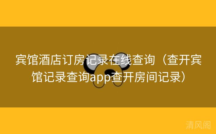 宾馆酒店订房记录在线查询〔查开宾馆记录查询app查开房间记录〕  第3张