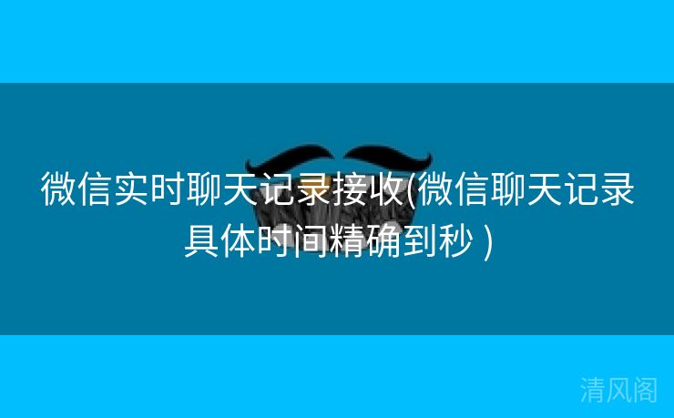 微信实时聊天记录接收〔微信聊天记录具体时间精确到秒 〕  第1张